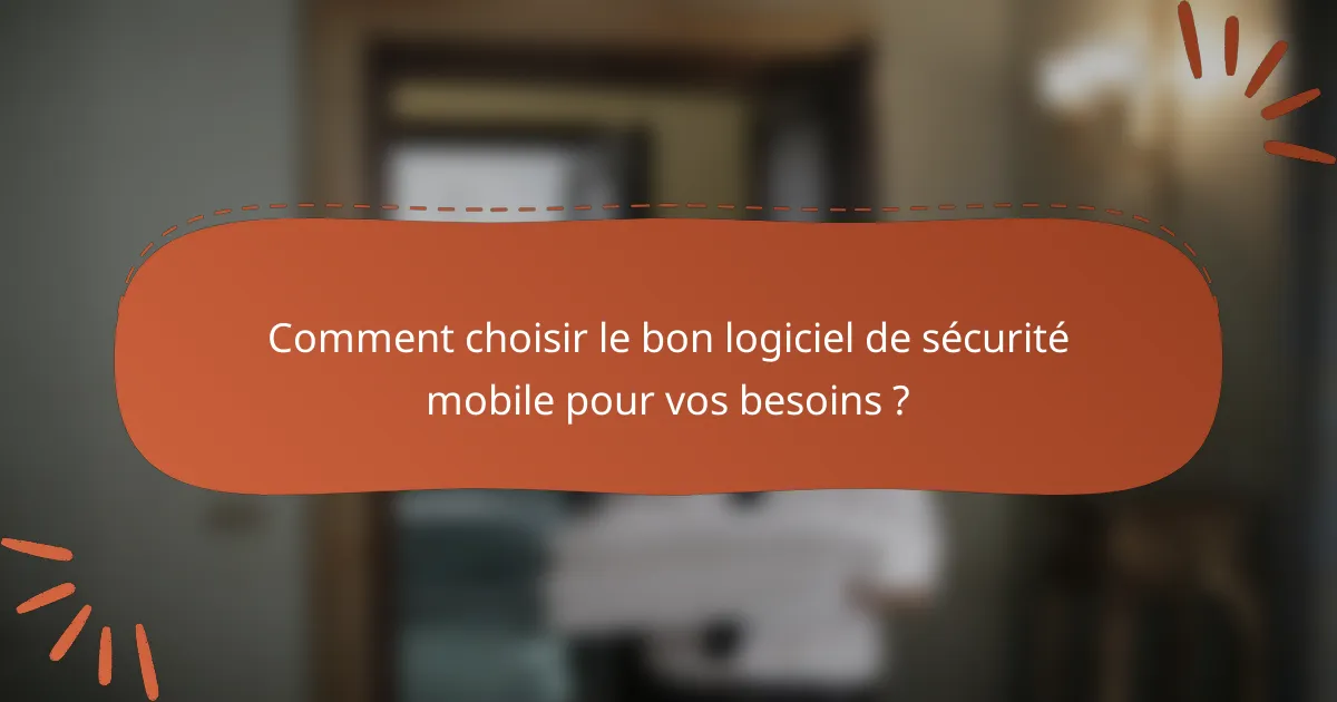 Comment choisir le bon logiciel de sécurité mobile pour vos besoins ?
