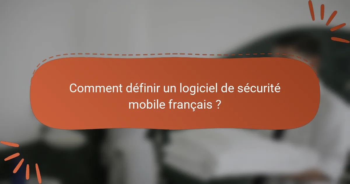 Comment définir un logiciel de sécurité mobile français ?