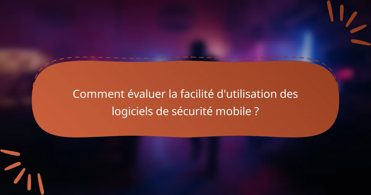 Comment évaluer la facilité d'utilisation des logiciels de sécurité mobile ?