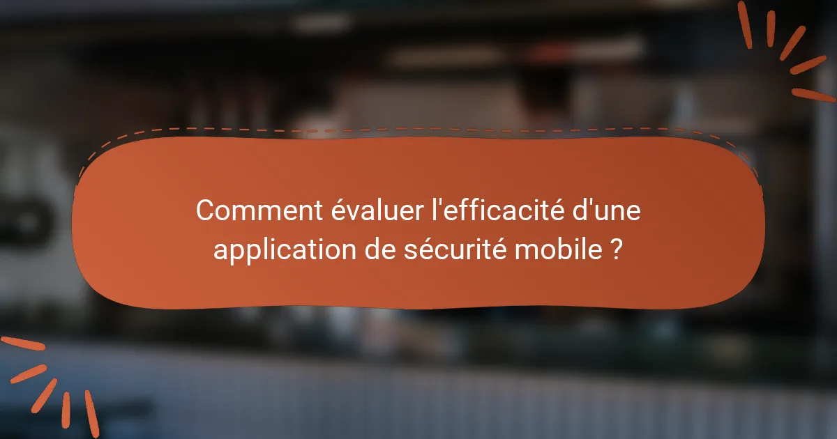 Comment évaluer l'efficacité d'une application de sécurité mobile ?