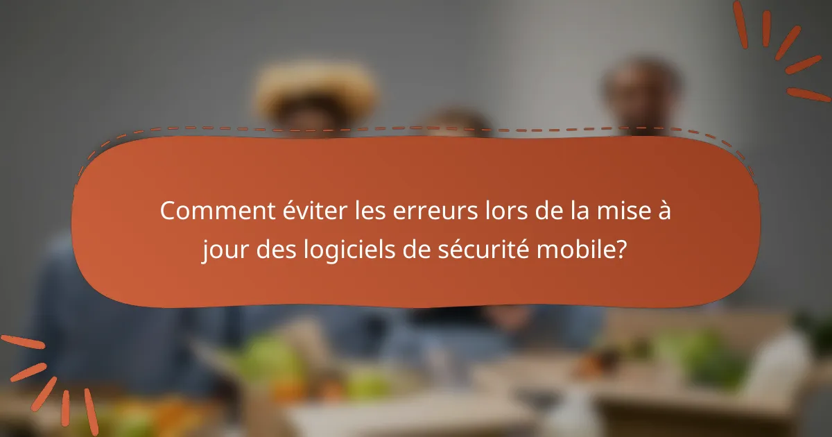 Comment éviter les erreurs lors de la mise à jour des logiciels de sécurité mobile?