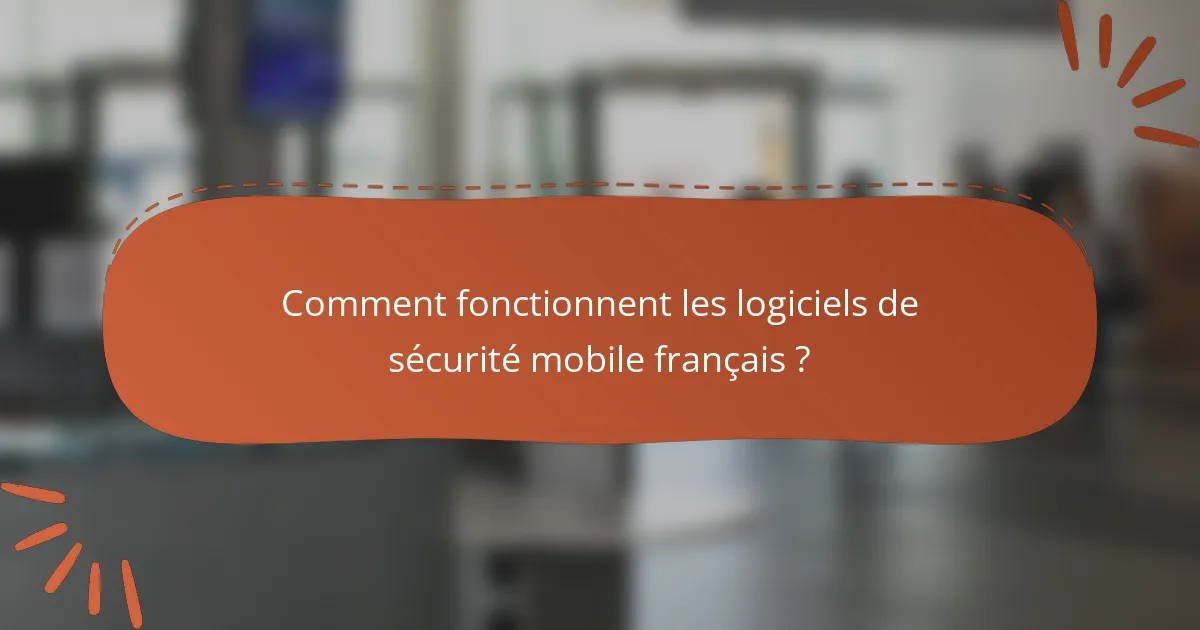 Comment fonctionnent les logiciels de sécurité mobile français ?