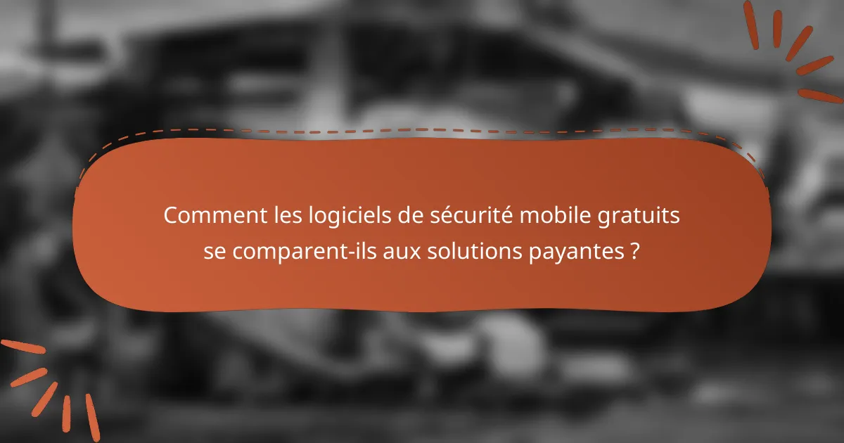 Comment les logiciels de sécurité mobile gratuits se comparent-ils aux solutions payantes ?