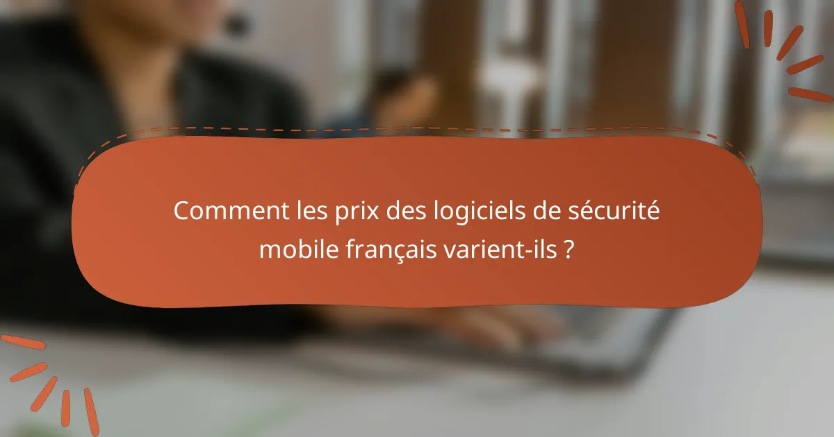 Comment les prix des logiciels de sécurité mobile français varient-ils ?
