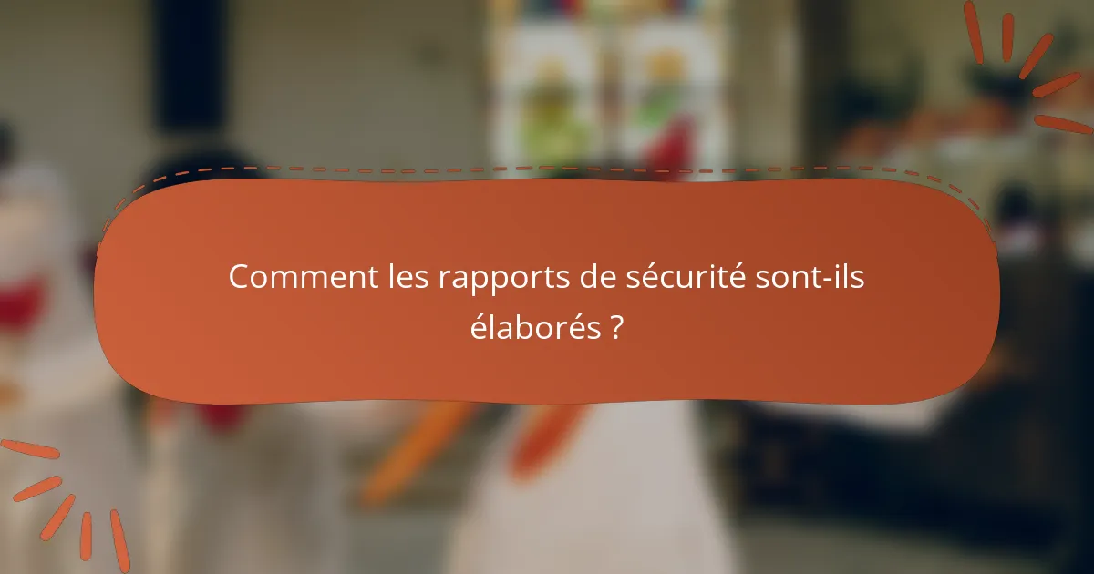 Comment les rapports de sécurité sont-ils élaborés ?