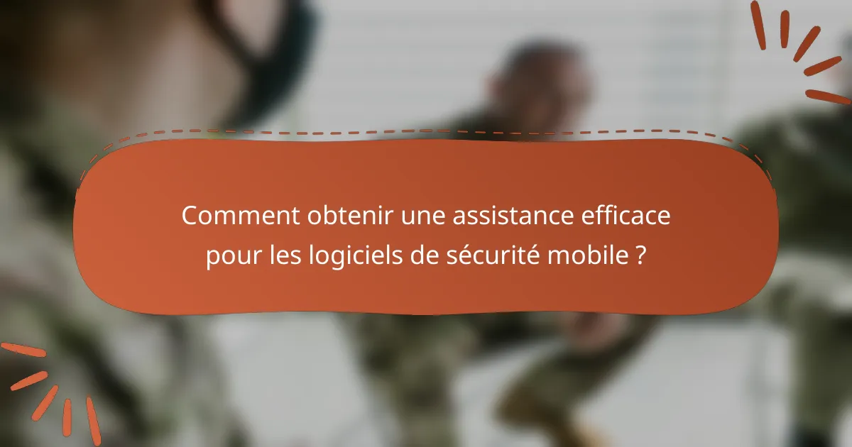 Comment obtenir une assistance efficace pour les logiciels de sécurité mobile ?