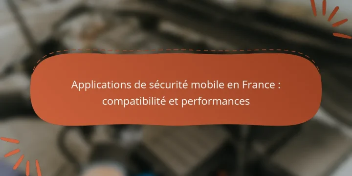 Applications de sécurité mobile en France : compatibilité et performances