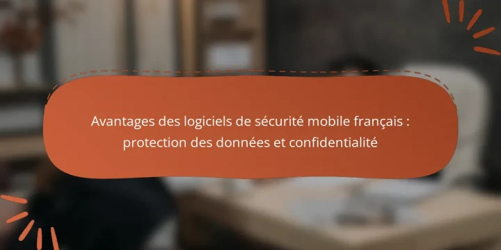 Avantages des logiciels de sécurité mobile français : protection des données et confidentialité