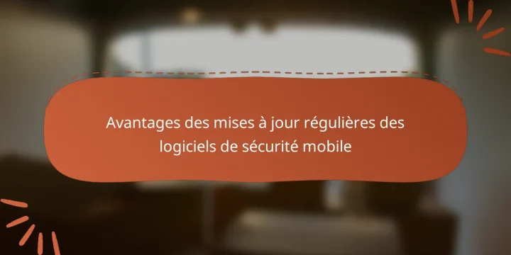 Avantages des mises à jour régulières des logiciels de sécurité mobile