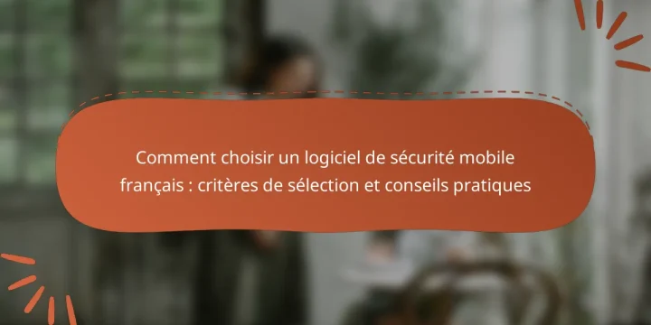 Comment choisir un logiciel de sécurité mobile français : critères de sélection et conseils pratiques