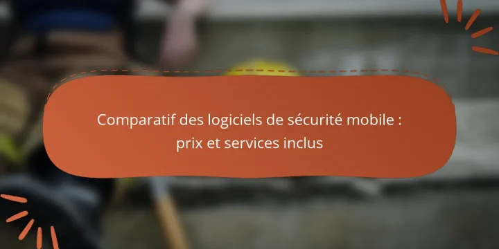 Comparatif des logiciels de sécurité mobile : prix et services inclus