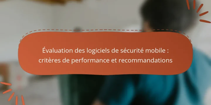 Évaluation des logiciels de sécurité mobile : critères de performance et recommandations
