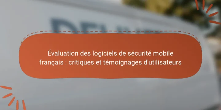 Évaluation des logiciels de sécurité mobile français : critiques et témoignages d’utilisateurs