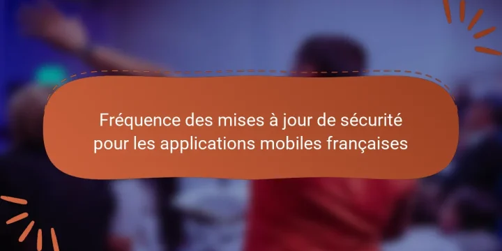 Fréquence des mises à jour de sécurité pour les applications mobiles françaises