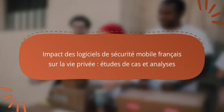 Impact des logiciels de sécurité mobile français sur la vie privée : études de cas et analyses