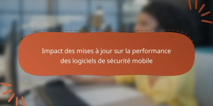 Impact des mises à jour sur la performance des logiciels de sécurité mobile