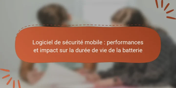 Logiciel de sécurité mobile : performances et impact sur la durée de vie de la batterie