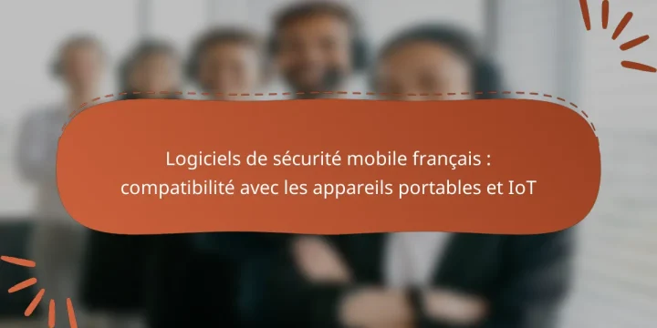 Logiciels de sécurité mobile français : compatibilité avec les appareils portables et IoT