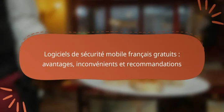 Logiciels de sécurité mobile français gratuits : avantages, inconvénients et recommandations