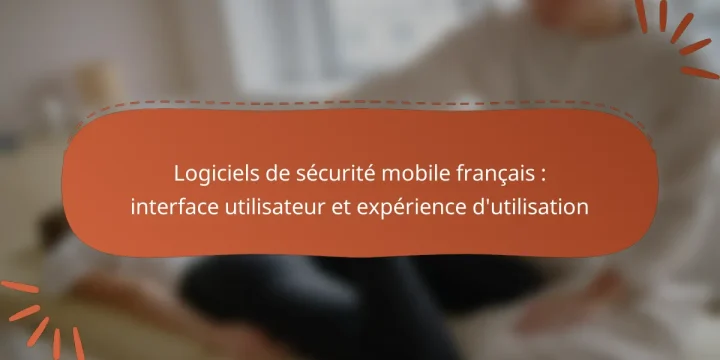 Logiciels de sécurité mobile français : interface utilisateur et expérience d’utilisation