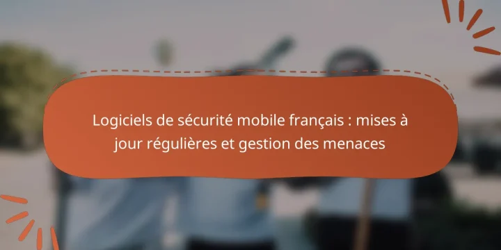 Logiciels de sécurité mobile français : mises à jour régulières et gestion des menaces