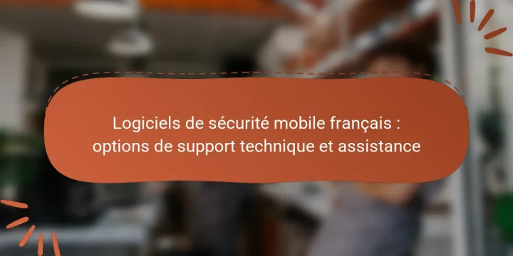 Logiciels de sécurité mobile français : options de support technique et assistance
