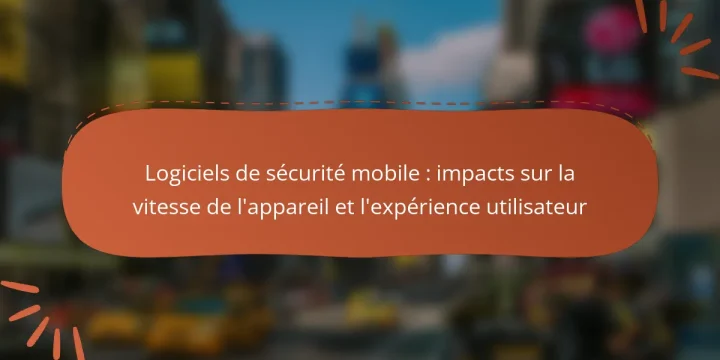 Logiciels de sécurité mobile : impacts sur la vitesse de l’appareil et l’expérience utilisateur