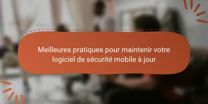 Meilleures pratiques pour maintenir votre logiciel de sécurité mobile à jour