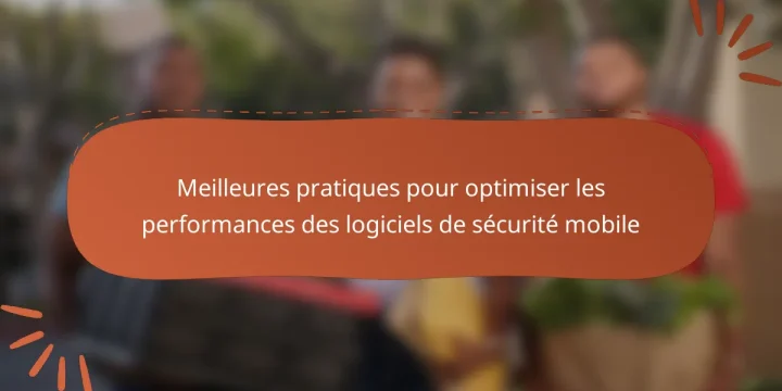 Meilleures pratiques pour optimiser les performances des logiciels de sécurité mobile