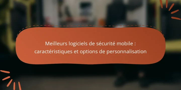 Meilleurs logiciels de sécurité mobile : caractéristiques et options de personnalisation