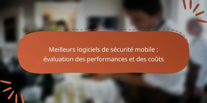 Meilleurs logiciels de sécurité mobile : évaluation des performances et des coûts