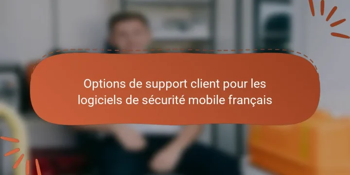 Options de support client pour les logiciels de sécurité mobile français