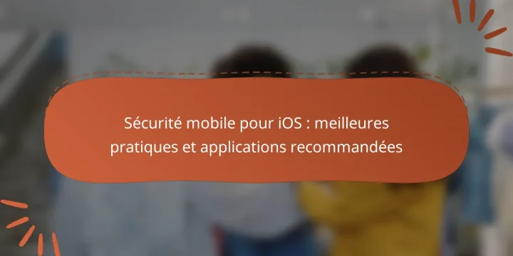 Sécurité mobile pour iOS : meilleures pratiques et applications recommandées
