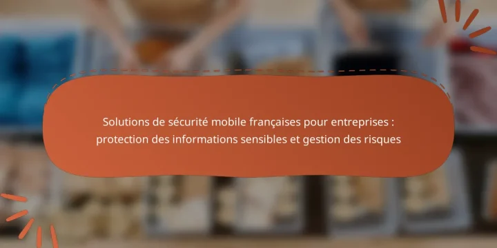 Solutions de sécurité mobile françaises pour entreprises : protection des informations sensibles et gestion des risques