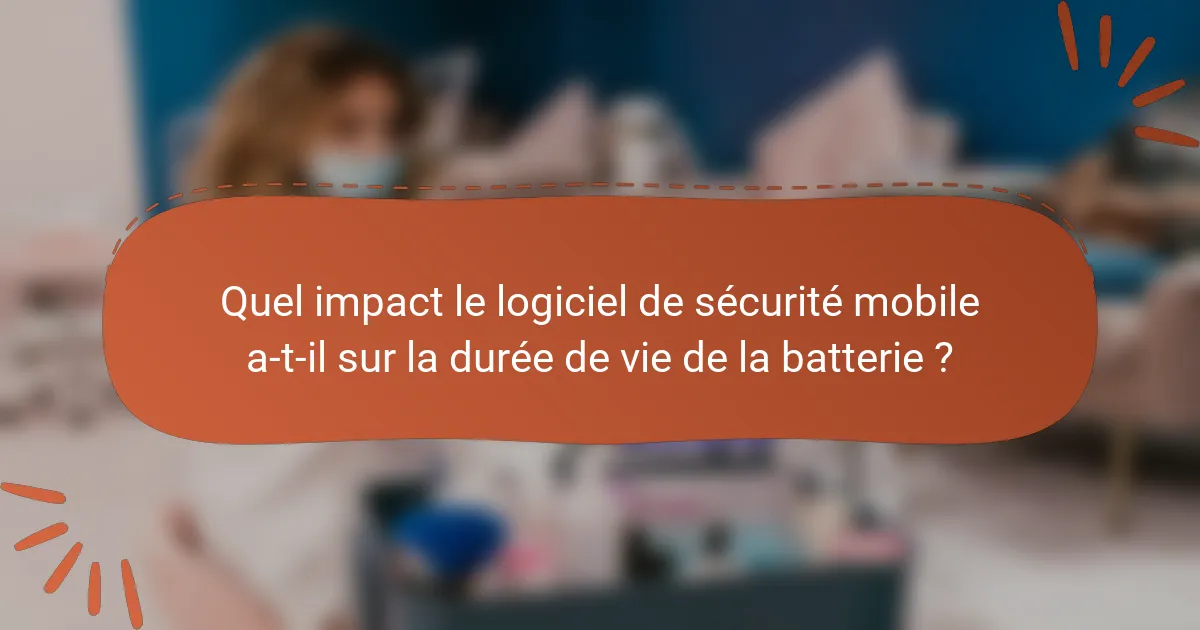 Quel impact le logiciel de sécurité mobile a-t-il sur la durée de vie de la batterie ?