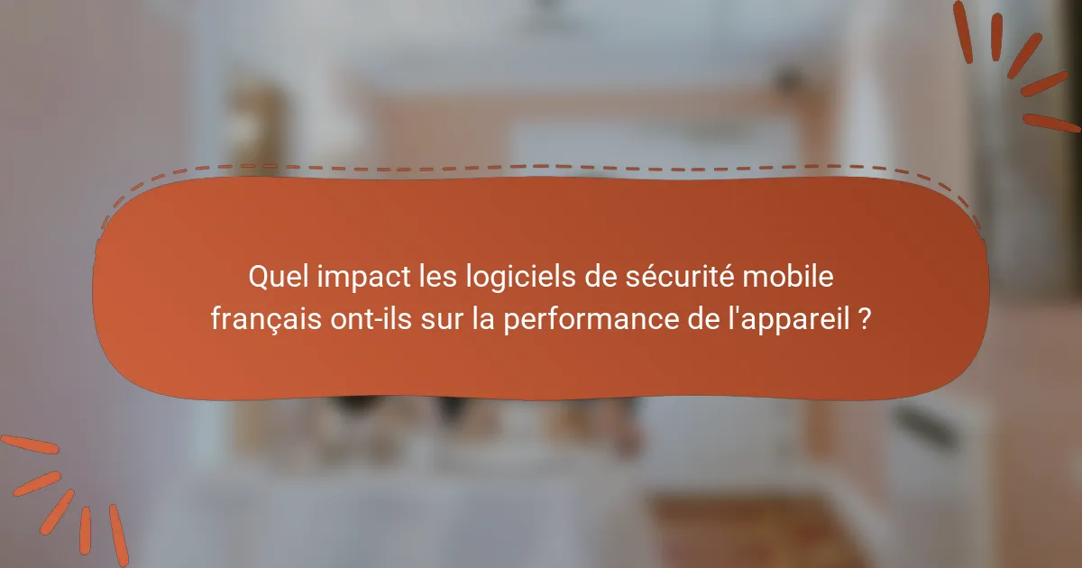 Quel impact les logiciels de sécurité mobile français ont-ils sur la performance de l'appareil ?