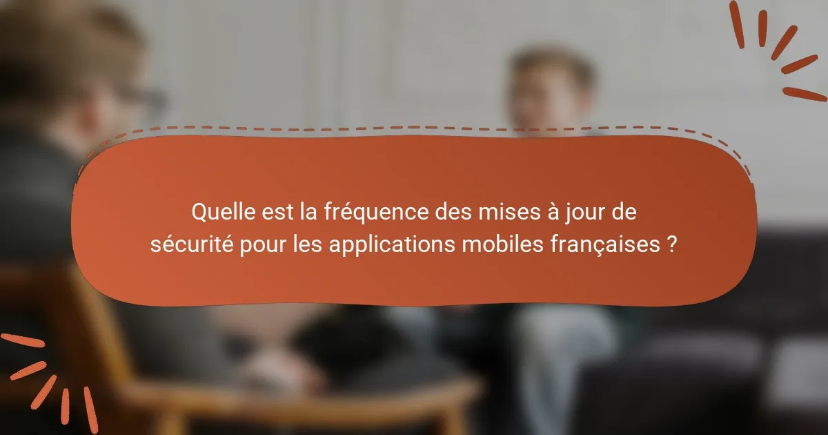 Quelle est la fréquence des mises à jour de sécurité pour les applications mobiles françaises ?