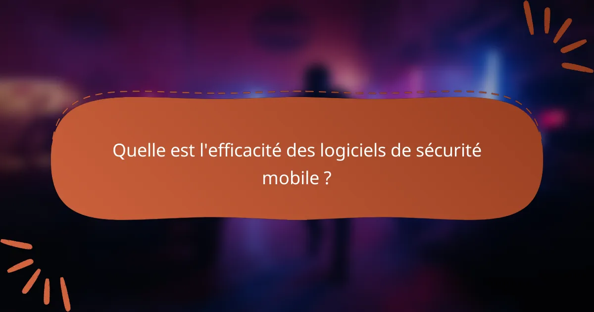 Quelle est l'efficacité des logiciels de sécurité mobile ?