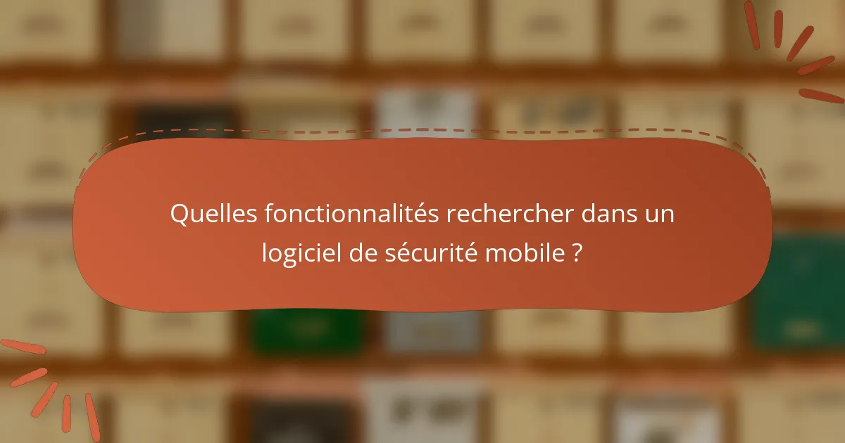 Quelles fonctionnalités rechercher dans un logiciel de sécurité mobile ?