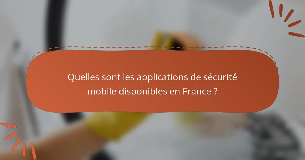 Quelles sont les applications de sécurité mobile disponibles en France ?
