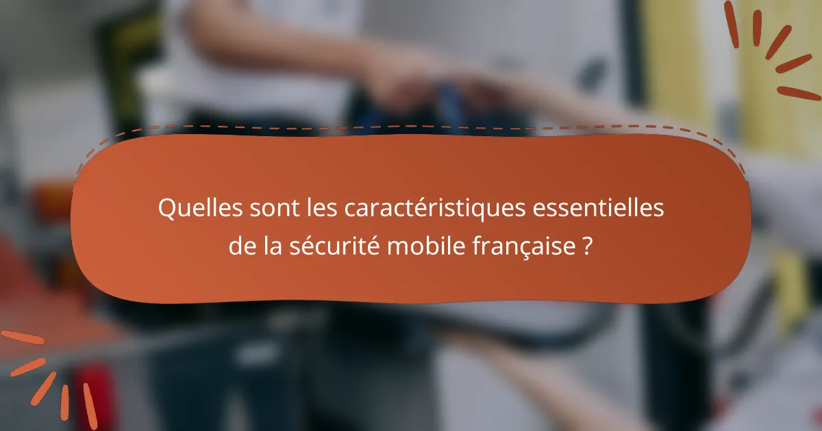 Quelles sont les caractéristiques essentielles de la sécurité mobile française ?