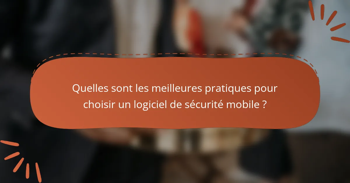 Quelles sont les meilleures pratiques pour choisir un logiciel de sécurité mobile ?