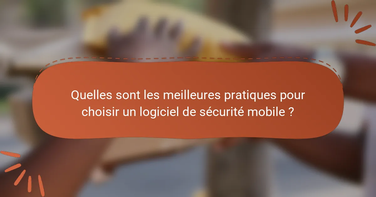 Quelles sont les meilleures pratiques pour choisir un logiciel de sécurité mobile ?