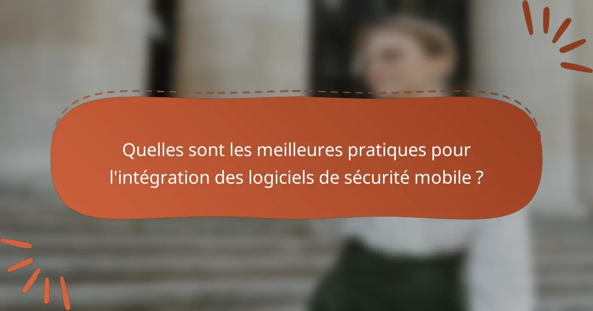 Quelles sont les meilleures pratiques pour l'intégration des logiciels de sécurité mobile ?