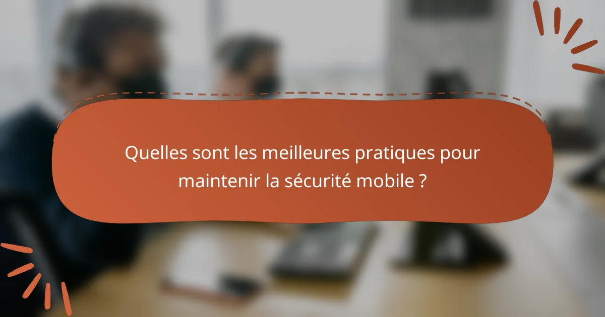 Quelles sont les meilleures pratiques pour maintenir la sécurité mobile ?