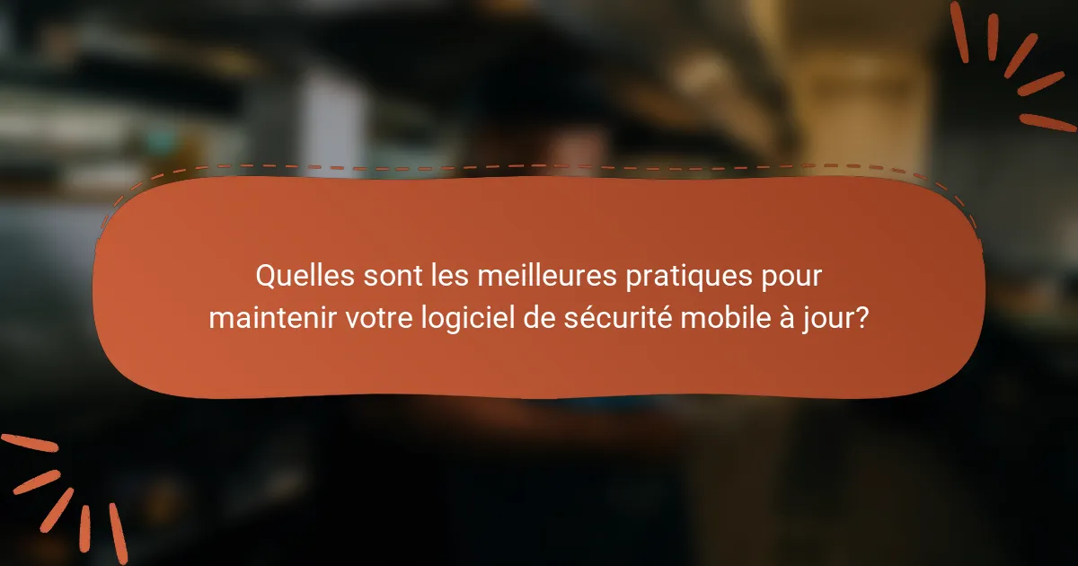 Quelles sont les meilleures pratiques pour maintenir votre logiciel de sécurité mobile à jour?