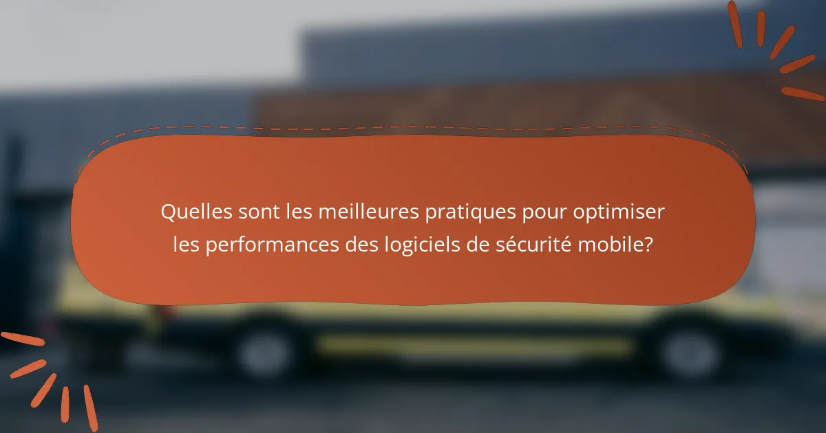 Quelles sont les meilleures pratiques pour optimiser les performances des logiciels de sécurité mobile?