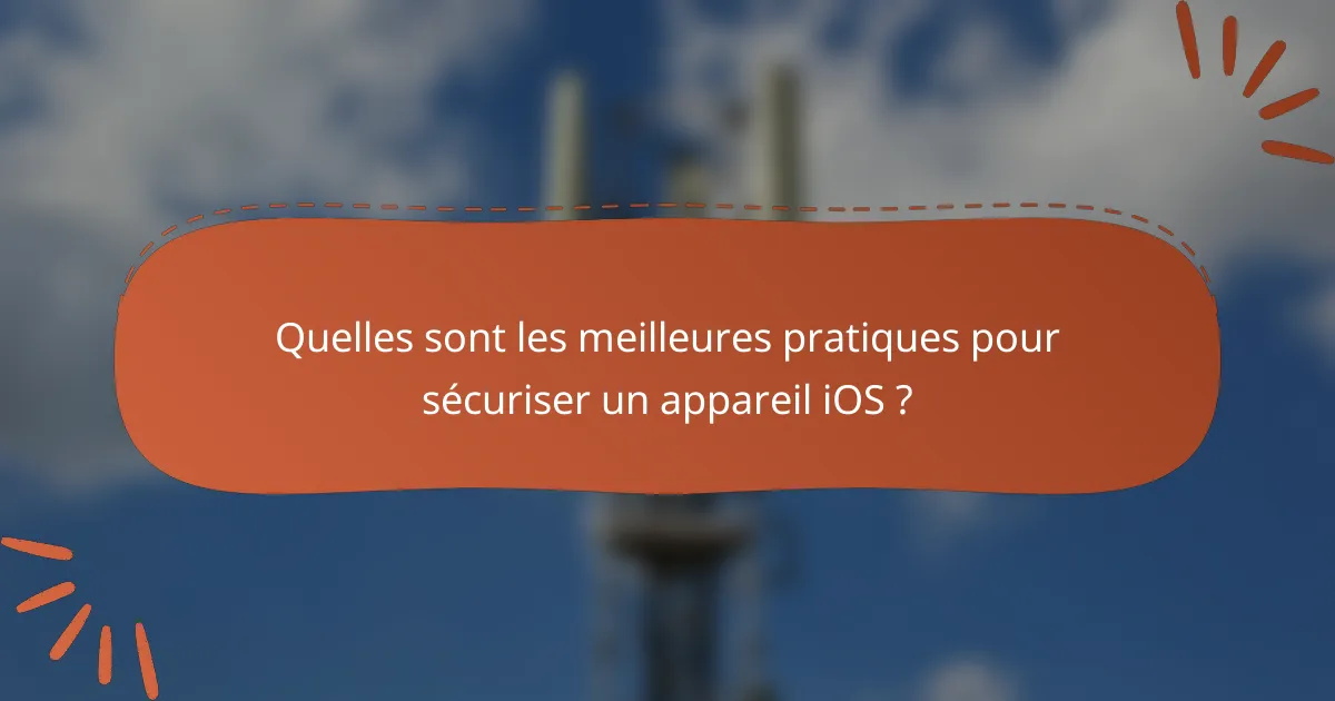 Quelles sont les meilleures pratiques pour sécuriser un appareil iOS ?