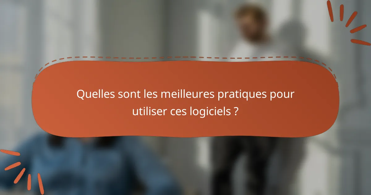 Quelles sont les meilleures pratiques pour utiliser ces logiciels ?