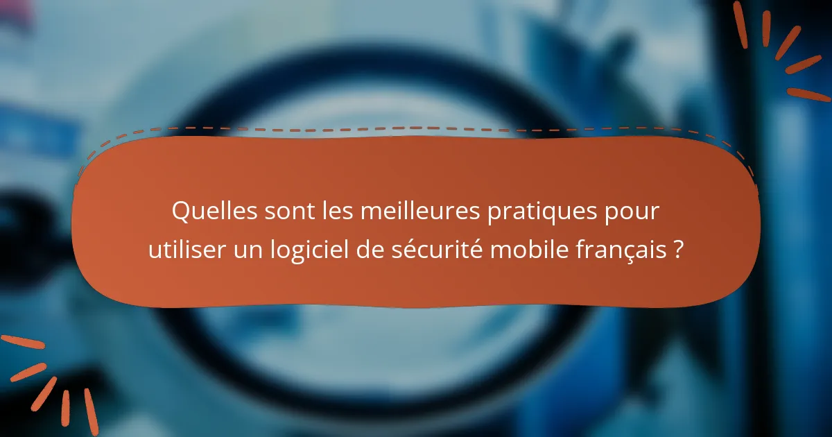 Quelles sont les meilleures pratiques pour utiliser un logiciel de sécurité mobile français ?